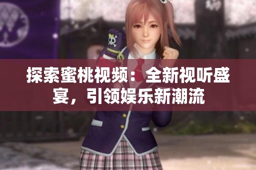 探索蜜桃视频：全新视听盛宴，引领娱乐新潮流