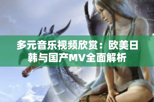 多元音乐视频欣赏：欧美日韩与国产MV全面解析