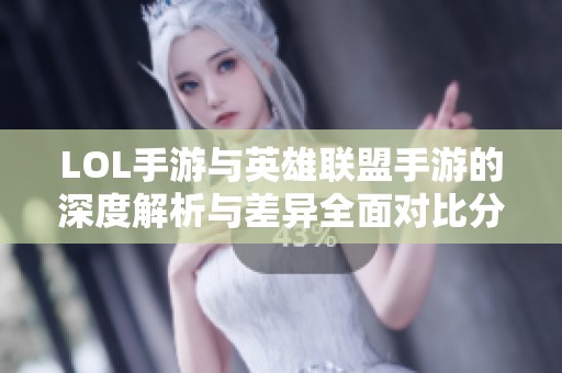 LOL手游与英雄联盟手游的深度解析与差异全面对比分析