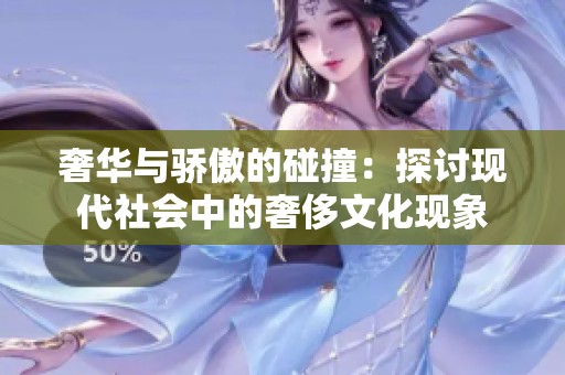 奢华与骄傲的碰撞：探讨现代社会中的奢侈文化现象