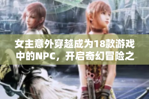女主意外穿越成为18款游戏中的NPC，开启奇幻冒险之旅
