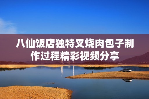 八仙饭店独特叉烧肉包子制作过程精彩视频分享