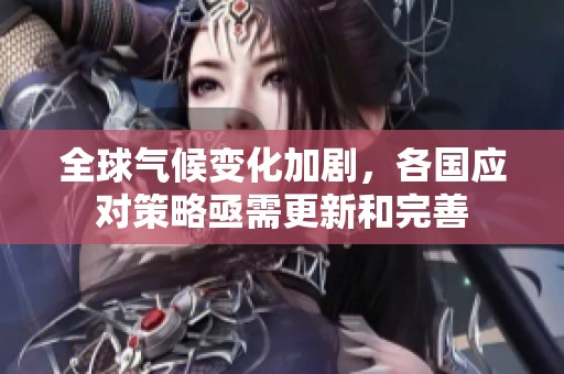 全球气候变化加剧，各国应对策略亟需更新和完善
