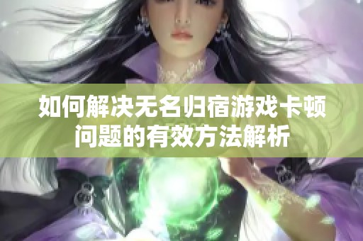 如何解决无名归宿游戏卡顿问题的有效方法解析
