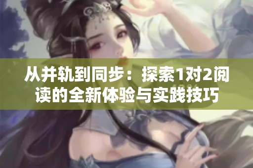 从并轨到同步：探索1对2阅读的全新体验与实践技巧