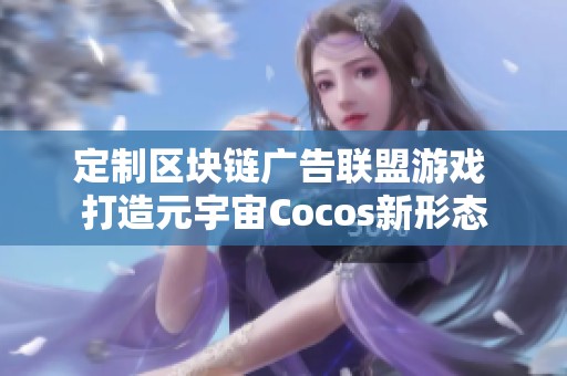 定制区块链广告联盟游戏 打造元宇宙Cocos新形态