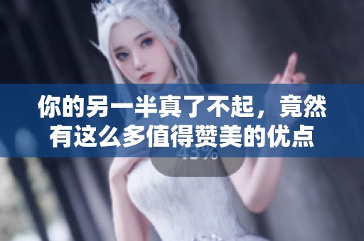 你的另一半真了不起，竟然有这么多值得赞美的优点