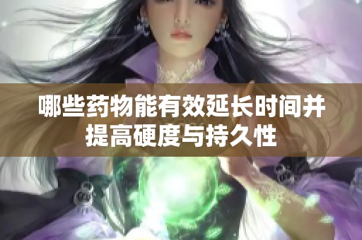 哪些药物能有效延长时间并提高硬度与持久性