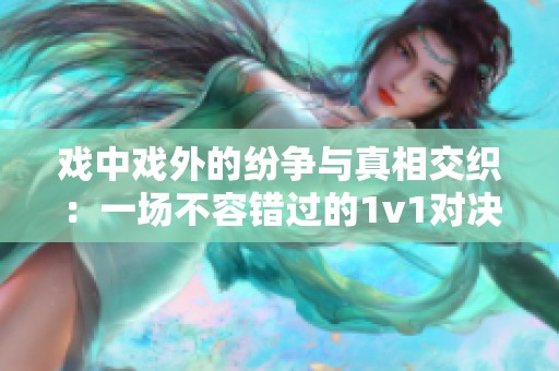 戏中戏外的纷争与真相交织：一场不容错过的1v1对决