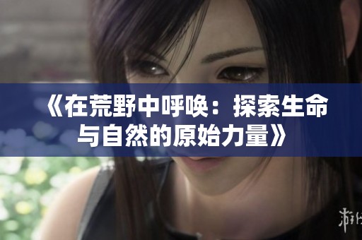 《在荒野中呼唤：探索生命与自然的原始力量》