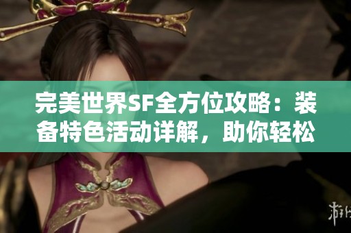 完美世界SF全方位攻略：装备特色活动详解，助你轻松上手游戏！