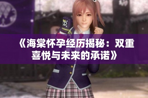 《海棠怀孕经历揭秘：双重喜悦与未来的承诺》