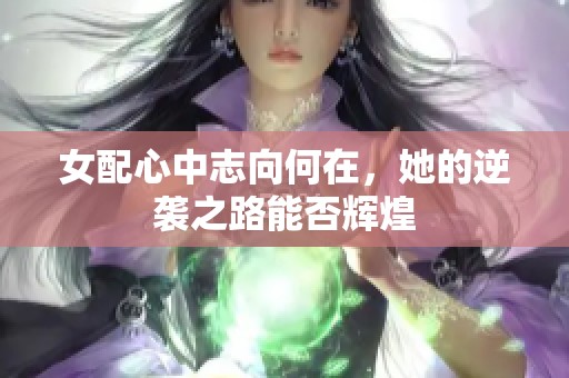 女配心中志向何在，她的逆袭之路能否辉煌