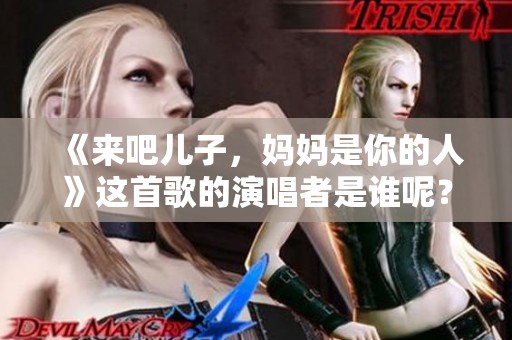 《来吧儿子，妈妈是你的人》这首歌的演唱者是谁呢？