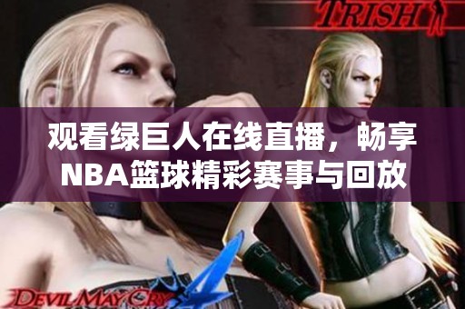 观看绿巨人在线直播，畅享NBA篮球精彩赛事与回放