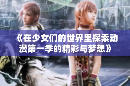 《在少女们的世界里探索动漫第一季的精彩与梦想》
