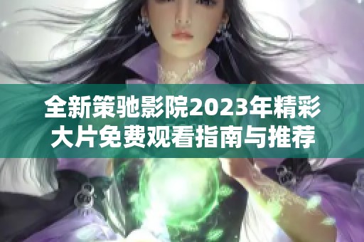 全新策驰影院2023年精彩大片免费观看指南与推荐