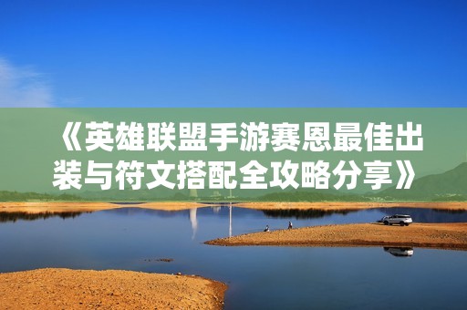 《英雄联盟手游赛恩最佳出装与符文搭配全攻略分享》