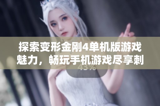 探索变形金刚4单机版游戏魅力，畅玩手机游戏尽享刺激冒险体验