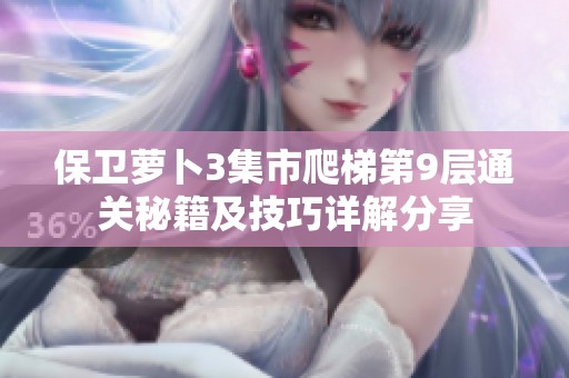 保卫萝卜3集市爬梯第9层通关秘籍及技巧详解分享