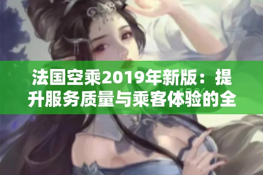 法国空乘2019年新版：提升服务质量与乘客体验的全新指南