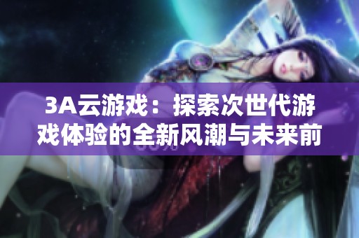 3A云游戏：探索次世代游戏体验的全新风潮与未来前景