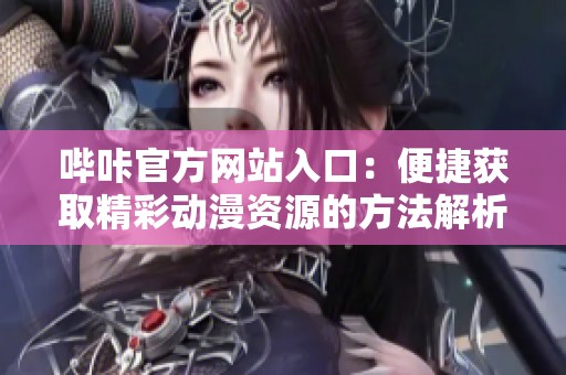 哔咔官方网站入口：便捷获取精彩动漫资源的方法解析