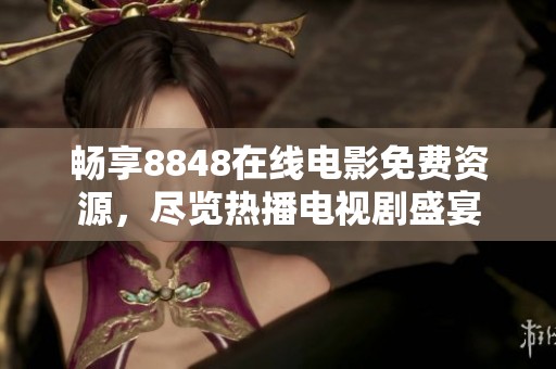 畅享8848在线电影免费资源，尽览热播电视剧盛宴