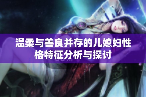 温柔与善良并存的儿媳妇性格特征分析与探讨