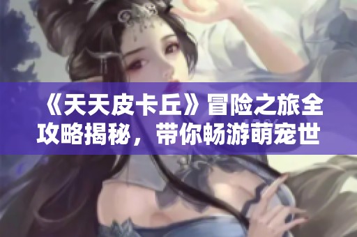 《天天皮卡丘》冒险之旅全攻略揭秘，带你畅游萌宠世界！