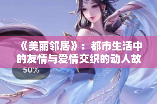 《美丽邻居》：都市生活中的友情与爱情交织的动人故事