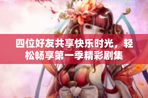 四位好友共享快乐时光，轻松畅享第一季精彩剧集