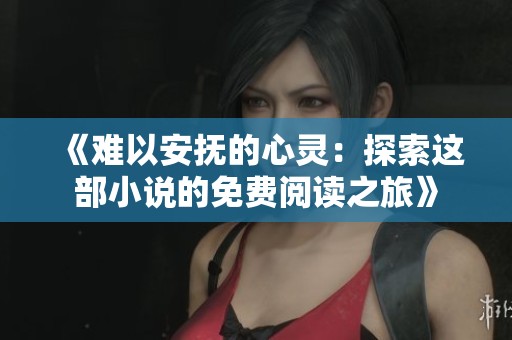 《难以安抚的心灵：探索这部小说的免费阅读之旅》