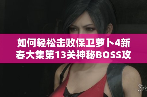 如何轻松击败保卫萝卜4新春大集第13关神秘BOSS攻略分享