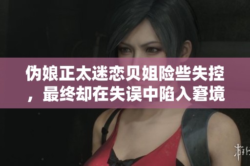 伪娘正太迷恋贝姐险些失控，最终却在失误中陷入窘境