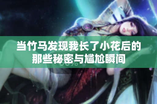 当竹马发现我长了小花后的那些秘密与尴尬瞬间
