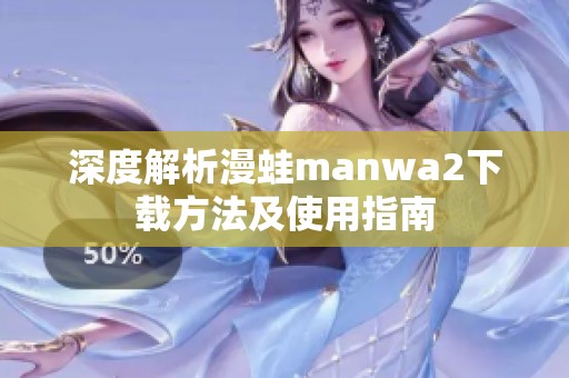 深度解析漫蛙manwa2下载方法及使用指南