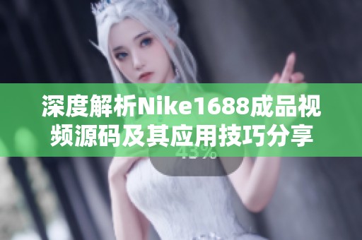 深度解析Nike1688成品视频源码及其应用技巧分享