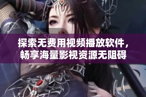探索无费用视频播放软件，畅享海量影视资源无阻碍