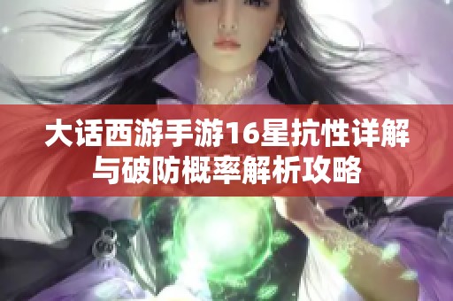 大话西游手游16星抗性详解与破防概率解析攻略