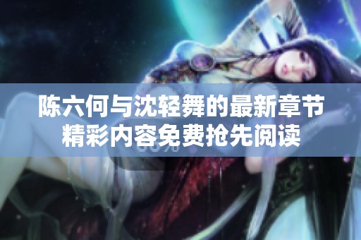 陈六何与沈轻舞的最新章节精彩内容免费抢先阅读