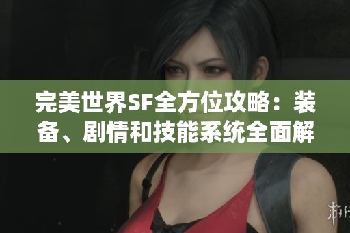 完美世界SF全方位攻略：装备、剧情和技能系统全面解析