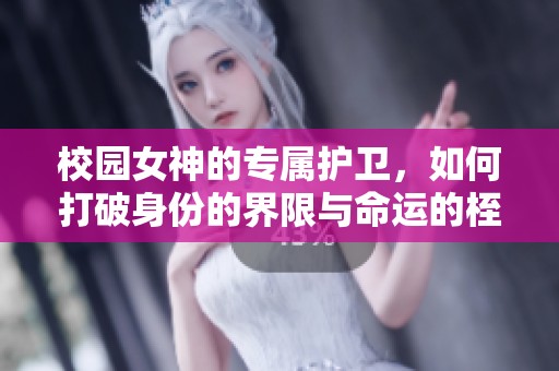 校园女神的专属护卫，如何打破身份的界限与命运的桎梏