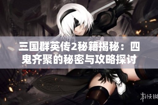 三国群英传2秘籍揭秘：四鬼齐聚的秘密与攻略探讨