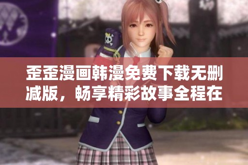 歪歪漫画韩漫免费下载无删减版，畅享精彩故事全程在线阅读