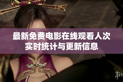 最新免费电影在线观看人次实时统计与更新信息