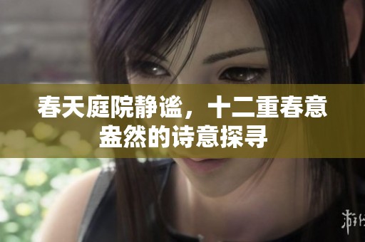 春天庭院静谧，十二重春意盎然的诗意探寻