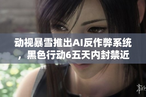 动视暴雪推出AI反作弊系统，黑色行动6五天内封禁近两万账号