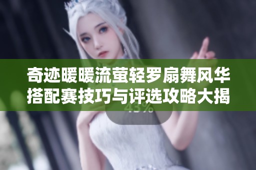 奇迹暖暖流萤轻罗扇舞风华搭配赛技巧与评选攻略大揭秘