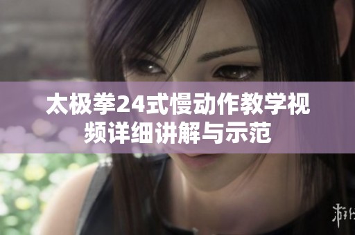 太极拳24式慢动作教学视频详细讲解与示范